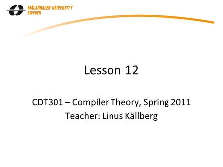 Lesson 12 CDT301 – Compiler Theory, Spring 2011 Teacher: Linus Källberg.