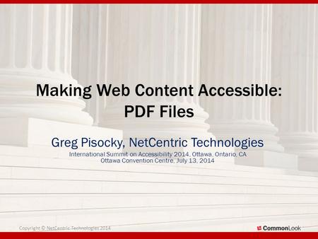 Making Web Content Accessible: PDF Files Greg Pisocky, NetCentric Technologies International Summit on Accessibility 2014, Ottawa, Ontario, CA Ottawa Convention.
