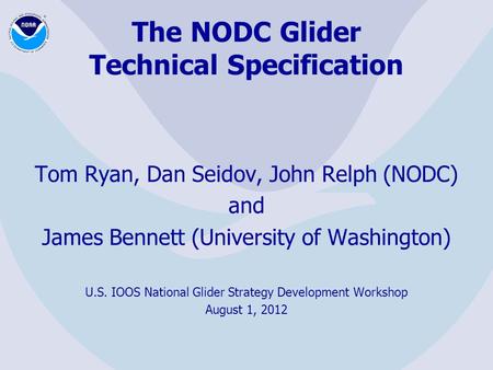 The NODC Glider Technical Specification Tom Ryan, Dan Seidov, John Relph (NODC) and James Bennett (University of Washington) U.S. IOOS National Glider.