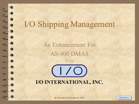 I/O Shipping Management An Enhancement For AS/400 DMAS From  Copyright I/O International, 2002 Skip Intro.