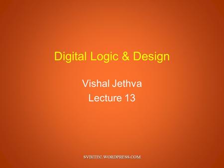 Digital Logic & Design Vishal Jethva Lecture 13 SVBITEC.WORDPRESS.COM.