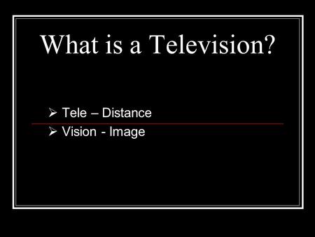 What is a Television?  Tele – Distance  Vision - Image.