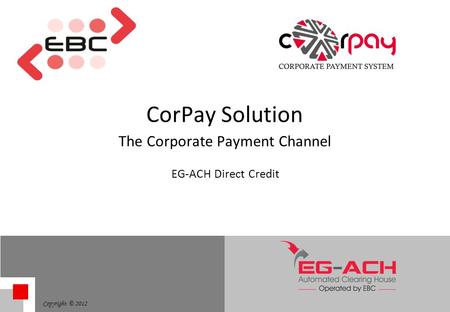 Copyright © 2012 CorPay Solution The Corporate Payment Channel EG-ACH Direct Credit.
