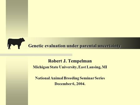 Genetic evaluation under parental uncertainty Robert J. Tempelman Michigan State University, East Lansing, MI National Animal Breeding Seminar Series December.