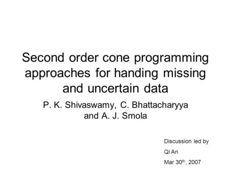 Second order cone programming approaches for handing missing and uncertain data P. K. Shivaswamy, C. Bhattacharyya and A. J. Smola Discussion led by Qi.