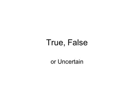 True, False or Uncertain.