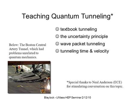 Blaylock - UMass HEP Seminar 2/12/10 Teaching Quantum Tunneling* textbook tunneling the uncertainty principle wave packet tunneling tunneling time & velocity.