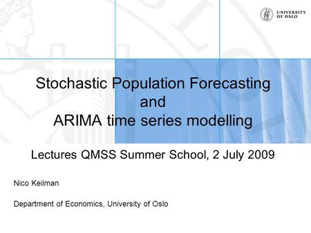 Stochastic Population Forecasting and ARIMA time series modelling Lectures QMSS Summer School, 2 July 2009 Nico Keilman Department of Economics, University.