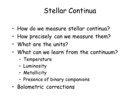 Stellar Continua How do we measure stellar continua? How precisely can we measure them? What are the units? What can we learn from the continuum? –Temperature.