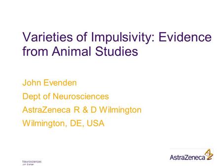 Neurosciences John Evenden Varieties of Impulsivity: Evidence from Animal Studies John Evenden Dept of Neurosciences AstraZeneca R & D Wilmington Wilmington,