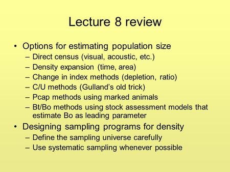 Lecture 8 review Options for estimating population size –Direct census (visual, acoustic, etc.) –Density expansion (time, area) –Change in index methods.