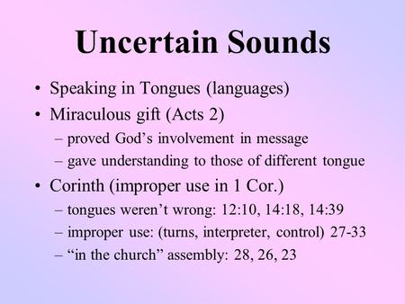 Uncertain Sounds Speaking in Tongues (languages) Miraculous gift (Acts 2) –proved God’s involvement in message –gave understanding to those of different.