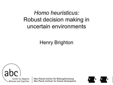 Homo heuristicus: Robust decision making in uncertain environments Henry Brighton.