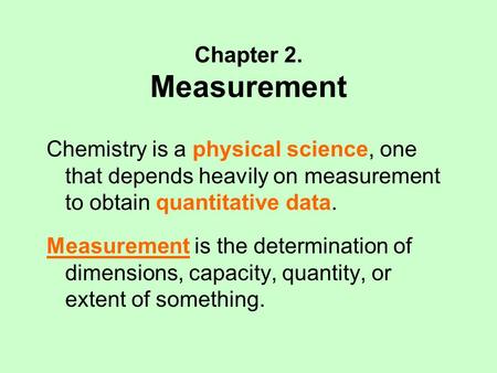 Chapter 2. Measurement Chemistry is a physical science, one that depends heavily on measurement to obtain quantitative data. Measurement is the determination.