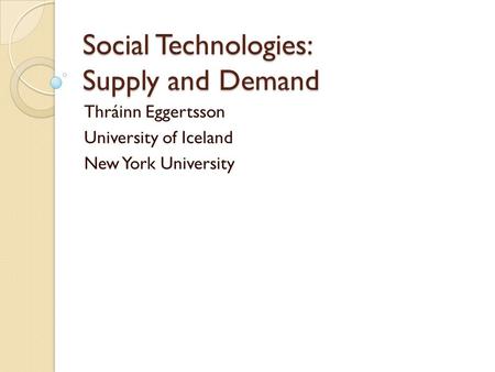 Social Technologies: Supply and Demand Thráinn Eggertsson University of Iceland New York University.