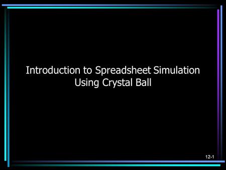 12-1 Introduction to Spreadsheet Simulation Using Crystal Ball.