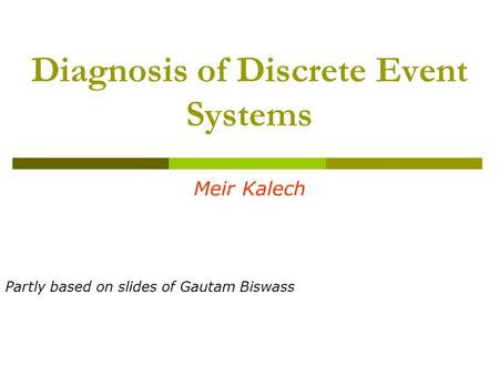 Diagnosis of Discrete Event Systems Meir Kalech Partly based on slides of Gautam Biswass.