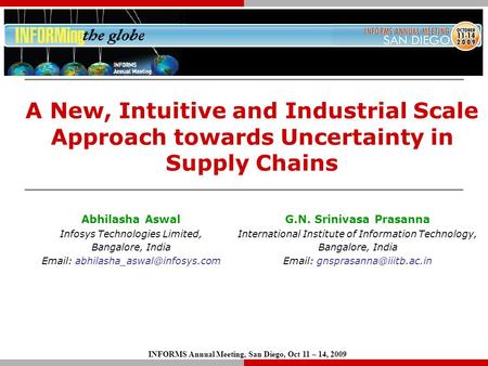 INFORMS Annual Meeting, San Diego, Oct 11 – 14, 2009 A New, Intuitive and Industrial Scale Approach towards Uncertainty in Supply Chains G.N. Srinivasa.