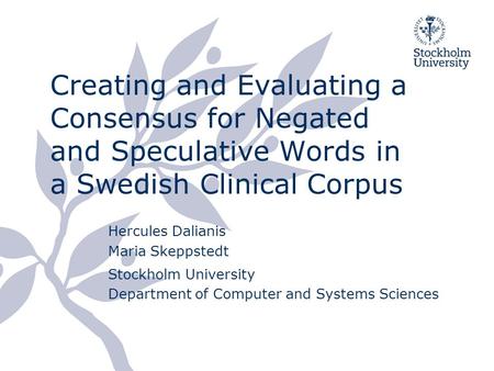 Creating and Evaluating a Consensus for Negated and Speculative Words in a Swedish Clinical Corpus Hercules Dalianis Maria Skeppstedt Stockholm University.