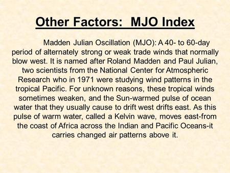 Other Factors: MJO Index Madden Julian Oscillation (MJO): A 40- to 60-day period of alternately strong or weak trade winds that normally blow west. It.