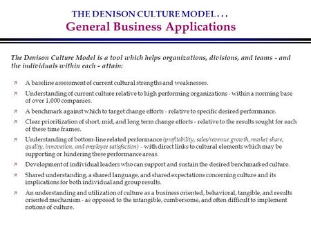 THE DENISON CULTURE MODEL... General Business Applications ä A baseline assessment of current cultural strengths and weaknesses. ä Understanding of current.