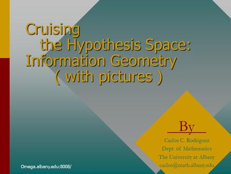 Omega.albany.edu:8008/ Cruising the Hypothesis Space: Information Geometry ( with pictures ) By Carlos C. Rodriguez Dept. of Mathematics The University.
