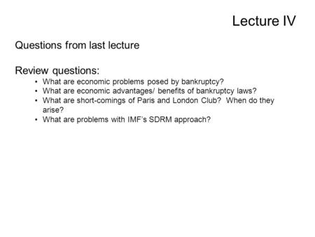 Lecture IV Questions from last lecture Review questions: What are economic problems posed by bankruptcy? What are economic advantages/ benefits of bankruptcy.