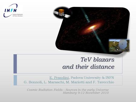 TeV blazars and their distance E. Prandini, Padova University & INFN G. Bonnoli, L. Maraschi, M. Mariotti and F. Tavecchio Cosmic Radiation Fields - Sources.
