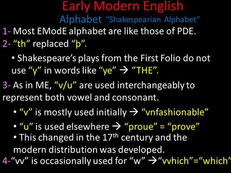 Early Modern English Alphabet 1- Most EModE alphabet are like those of PDE. 2- “th” replaced “þ”. “Shakespearian Alphabet” Shakespeare’s plays from the.