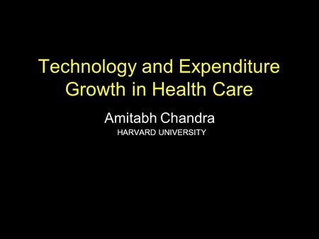 Technology and Expenditure Growth in Health Care Amitabh Chandra HARVARD UNIVERSITY.