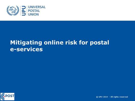 © UPU 2014 – All rights reserved Mitigating online risk for postal e-services.
