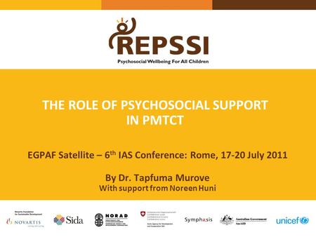 THE ROLE OF PSYCHOSOCIAL SUPPORT IN PMTCT EGPAF Satellite – 6 th IAS Conference: Rome, 17-20 July 2011 By Dr. Tapfuma Murove With support from Noreen Huni.