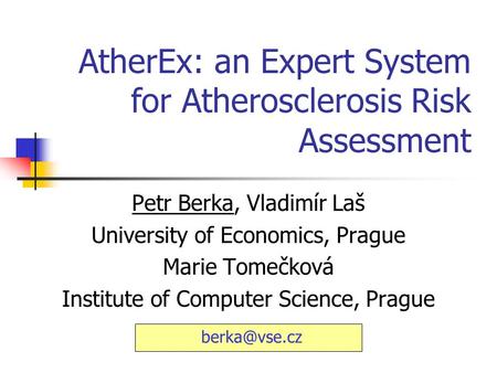 AtherEx: an Expert System for Atherosclerosis Risk Assessment Petr Berka, Vladimír Laš University of Economics, Prague Marie Tomečková Institute of Computer.