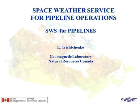 SWS for PIPELINES L. Trichtchenko Geomagnetic Laboratory Natural Resources Canada SPACE WEATHER SERVICE FOR PIPELINE OPERATIONS.
