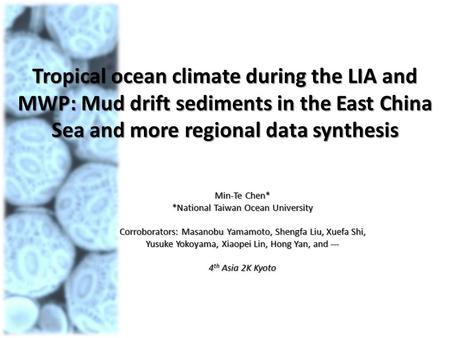Tropical ocean climate during the LIA and MWP: Mud drift sediments in the East China Sea and more regional data synthesis Min-Te Chen* *National Taiwan.