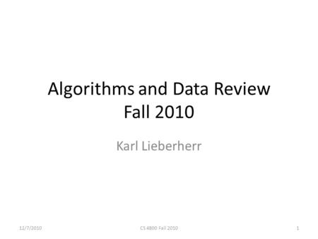 Algorithms and Data Review Fall 2010 Karl Lieberherr 1CS 4800 Fall 201012/7/2010.