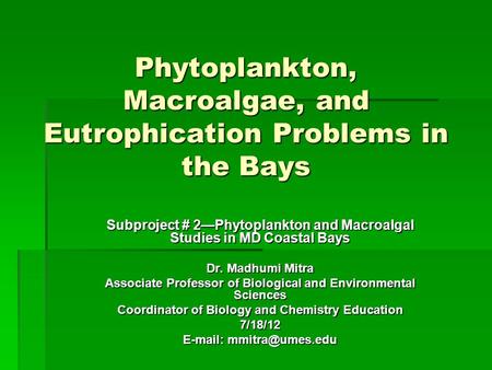 Phytoplankton, Macroalgae, and Eutrophication Problems in the Bays Subproject # 2—Phytoplankton and Macroalgal Studies in MD Coastal Bays Dr. Madhumi Mitra.