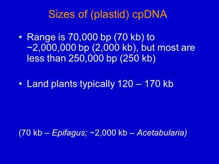 Sizes of (plastid) cpDNA Range is 70,000 bp (70 kb) to ~2,000,000 bp (2,000 kb), but most are less than 250,000 bp (250 kb) Land plants typically 120 –