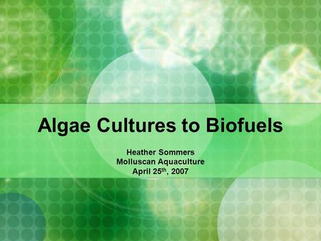 Algae Cultures to Biofuels Heather Sommers Molluscan Aquaculture April 25 th, 2007.