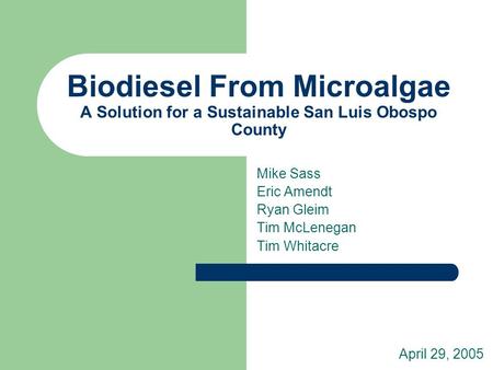 Biodiesel From Microalgae A Solution for a Sustainable San Luis Obospo County Mike Sass Eric Amendt Ryan Gleim Tim McLenegan Tim Whitacre April 29, 2005.