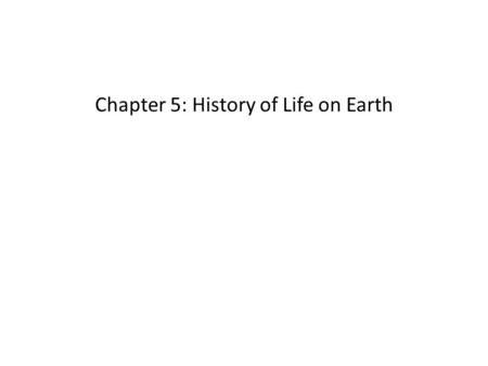 Chapter 5: History of Life on Earth. Dates of origins 1. Everything (Universe):14 Bya 2. Solar System (Earth):4.6 Bya Conservative estimates 3. Prokaryotic.