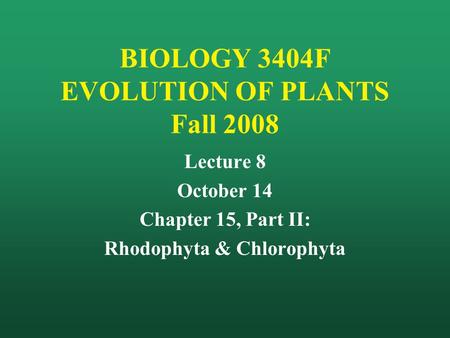 BIOLOGY 3404F EVOLUTION OF PLANTS Fall 2008 Lecture 8 October 14 Chapter 15, Part II: Rhodophyta & Chlorophyta.