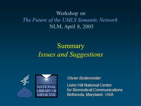 Summary Issues and Suggestions Workshop on The Future of the UMLS Semantic Network NLM, April 8, 2005 Olivier Bodenreider Lister Hill National Center for.