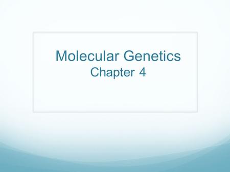 Molecular Genetics Chapter 4. Self-Study Read sections 4.1 and 4.2 on your own. You will be responsible for knowing a few of the experiments, which led.