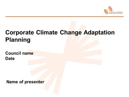 Name of presenter Corporate Climate Change Adaptation Planning Council name Date.