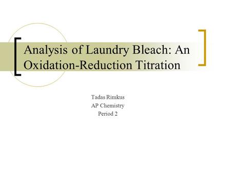 Analysis of Laundry Bleach: An Oxidation-Reduction Titration Tadas Rimkus AP Chemistry Period 2.