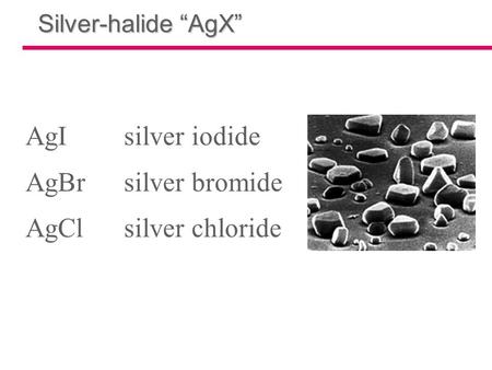 Silver-halide “AgX” AgIsilver iodide AgBrsilver bromide AgClsilver chloride.