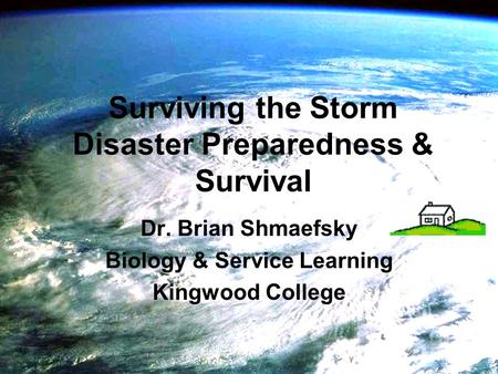 Surviving the Storm Disaster Preparedness & Survival Dr. Brian Shmaefsky Biology & Service Learning Kingwood College.