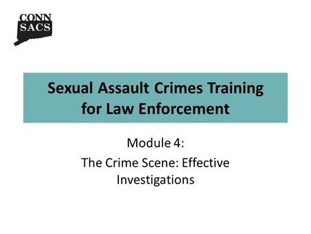 Sexual Assault Crimes Training for Law Enforcement Module 4: The Crime Scene: Effective Investigations.