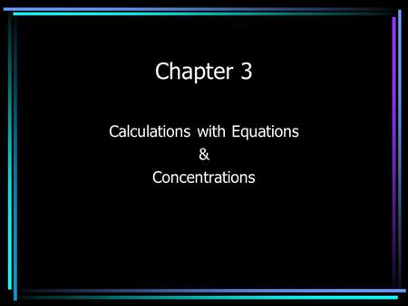 Chapter 3 Calculations with Equations & Concentrations.
